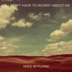 You Don't Have to Worry About Me - Single by Mike W Flynn album reviews, ratings, credits