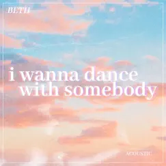 I Wanna Dance with Somebody (Who Loves Me) [Acoustic] - Single by Beth album reviews, ratings, credits