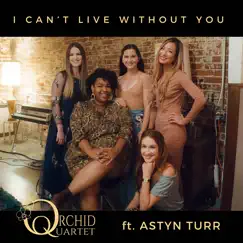 I Can't Live Without You (feat. Astyn Turr) - Single by Orchid Quartet album reviews, ratings, credits