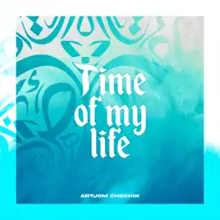Time of My Life - Single by Artjom Chechik album reviews, ratings, credits