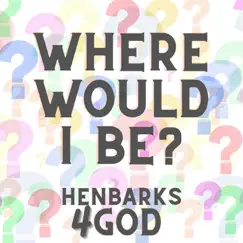 Where Would I Be? - Single by HenBarks4God album reviews, ratings, credits