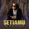 Setiamu Ku Pertanyakan - Single album lyrics, reviews, download