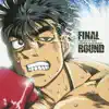 FINAL ROUND“HAJIME NO IPPO: The FIGHTING!” (Original Soundtrack) album lyrics, reviews, download