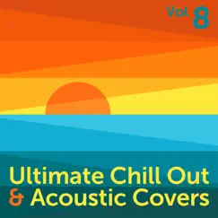 Ultimate Chill Out & Acoustic Covers, Vol. 8 by Various Artists album reviews, ratings, credits