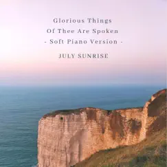 Glorious Things of Thee Are Spoken (Soft Piano Version) - Single by July Sunrise album reviews, ratings, credits