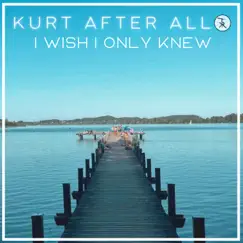 I wish I only knew - Single by Kurt After All album reviews, ratings, credits