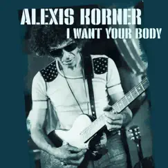 I Want Your Body - Single by Alexis Korner album reviews, ratings, credits