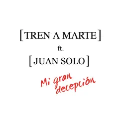 Mi Gran Decepción (feat. Juan Solo) - Single by Tren a Marte album reviews, ratings, credits