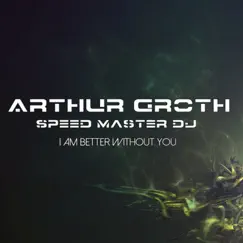 I Am Better Without You - Single by Arthur Groth & Speed Master DJ album reviews, ratings, credits