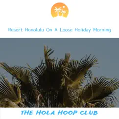 Resort Honolulu on a Loose Holiday Morning by The Hola Hoop Club album reviews, ratings, credits