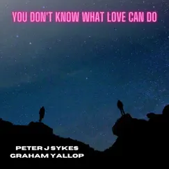 You Don't Know What Love Can Do - Single by Peter J Sykes & Graham Yallop album reviews, ratings, credits