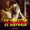 Lo Nuestro Es Historia - Single album lyrics, reviews, download