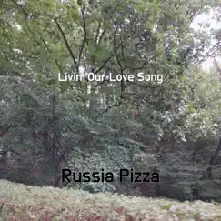 Livin' Our Love Song - Single by Russia Pizza album reviews, ratings, credits