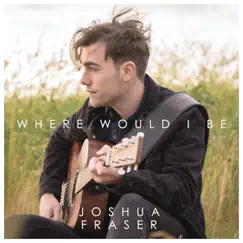 Where Would I Be - Single by Joshua Fraser album reviews, ratings, credits