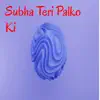 Subha Teri Palko Ki - Single album lyrics, reviews, download