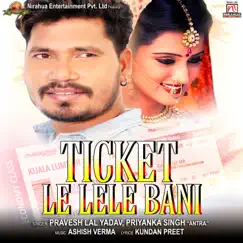 Ticket Le Lele Bani - Single by Pravesh Lal Yadav & Priyanka Singh Antra album reviews, ratings, credits