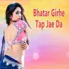 Bhatar Girhe Tap Jae Da - Single album lyrics, reviews, download