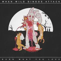 Burn What You Love by When Wild Dingos Attack album reviews, ratings, credits