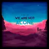 We Are Not Alone - Single album lyrics, reviews, download