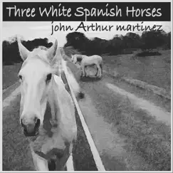 Three White Spanish Horses - Single by John Arthur Martinez album reviews, ratings, credits