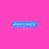 Where to Begin? - Single album lyrics, reviews, download