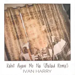 Kahit Ayaw Mo Na (Ballad Remix) - Single by Ivan Harry album reviews, ratings, credits