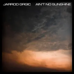 Ain't No Sunshine - Single by Jarrod Grgic album reviews, ratings, credits