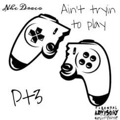 Ain't Tryin' to Play, Pt. 3 - Single by NHC Draco album reviews, ratings, credits