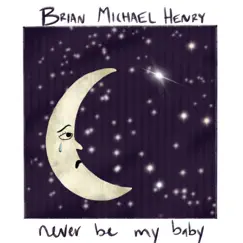 Never Be My Baby - Single by Brian Michael Henry album reviews, ratings, credits