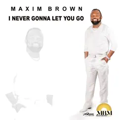 I Never Gonna Let You Go - Single by Maxim Brown album reviews, ratings, credits
