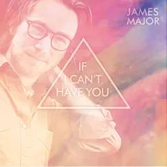 If I Can't Have You - Single by James Major album reviews, ratings, credits