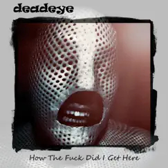 How the F**k Did I Get Here - Single by Deadeye album reviews, ratings, credits