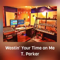 Wastin' Your Time on Me - Single by T. Parker album reviews, ratings, credits