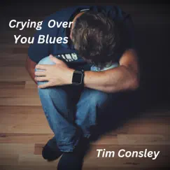Crying Over You Blues - Single by Tim Consley album reviews, ratings, credits