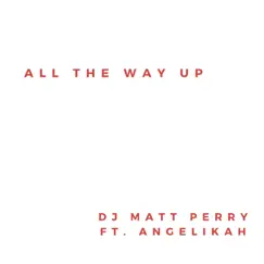 All the Way Up (feat. Angelikah) - Single by DJ Matt Perry album reviews, ratings, credits