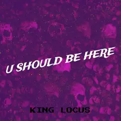 U Should Be Here - Single by KING LOCUS album reviews, ratings, credits