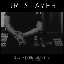 I'll Never Leave U (feat. Jenny Lee) - Single by JR Slayer album reviews, ratings, credits