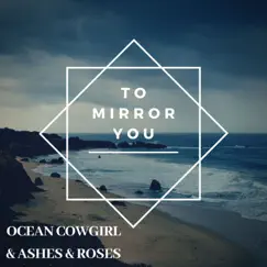 To Mirror You - Single by Ashes & Roses & Ocean Cowgirl album reviews, ratings, credits