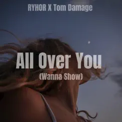 All Over You (Wanna Show) - Single by RYHOR & Tom Damage album reviews, ratings, credits