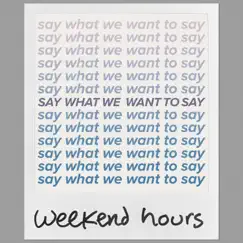 Say What We Want to Say - Single by Weekend Hours album reviews, ratings, credits