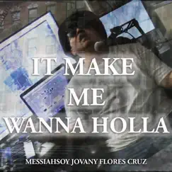 It Make Me Wanna Holla - Single by Messiahsoy Jovany Flores Cruz album reviews, ratings, credits