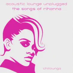 Acoustic Lounge Unplugged: The Songs of Rihanna by Chillounga album reviews, ratings, credits