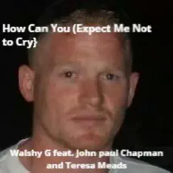 How Can You (Expect Me Not to Cry} [feat. Teresa Meads, John Paul Chapman] - Single by Walshy G album reviews, ratings, credits