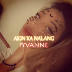 Akin Ka Nalang - Single by Iyvanne album reviews, ratings, credits