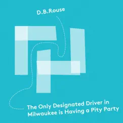 The Only Designated Driver in Milwaukee Is Having a Pity Party - Single by D.B. Rouse album reviews, ratings, credits
