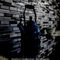 Backdrop for Preparing Dinner - Tenor Saxophone by Morning Chill Out Playlist album reviews, ratings, credits