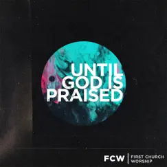 Until God Is Praised - Single by First Church Worship album reviews, ratings, credits