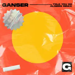Told You So (Algiers Remix) - Single by Ganser & Algiers album reviews, ratings, credits