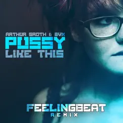 Pussy Like This (FeelingBeat Remix) - Single by Arthur Groth & BVX album reviews, ratings, credits