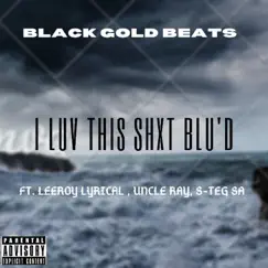I Luh This Shxt Blu'd (feat. Leeroy Lyrical, Uncle Ray & S-Teg SA) - Single by Black gold beats album reviews, ratings, credits